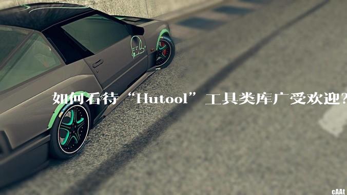 如何看待“Hutool”工具类库广受欢迎？